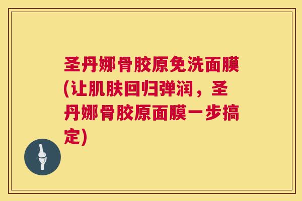 圣丹娜骨胶原免洗面膜(让肌肤回归弹润，圣丹娜骨胶原面膜一步搞定)