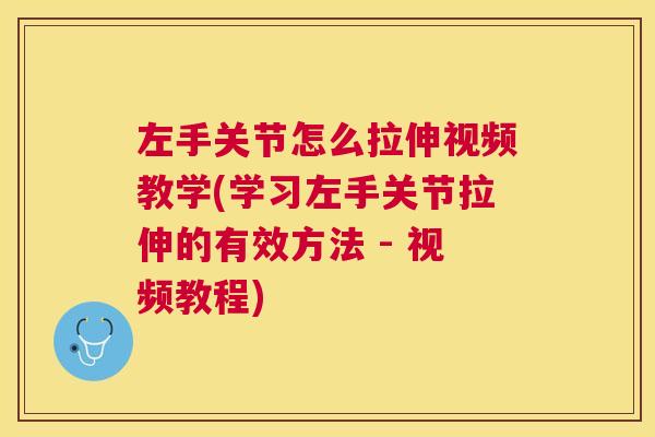 左手关节怎么拉伸视频教学(学习左手关节拉伸的有效方法 - 视频教程)