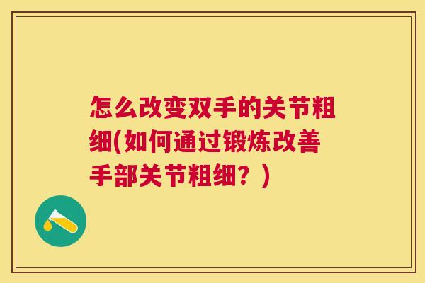怎么改变双手的关节粗细(如何通过锻炼改善手部关节粗细？)