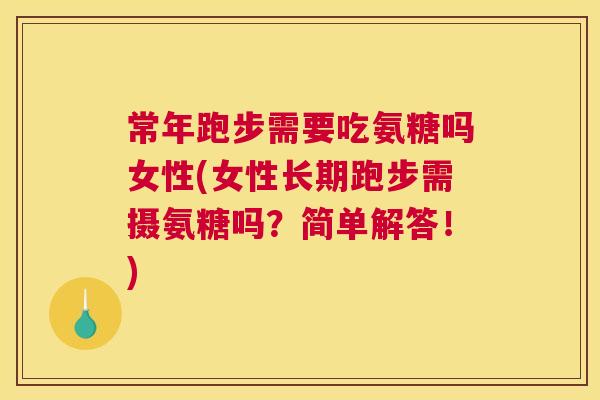 常年跑步需要吃氨糖吗女性(女性长期跑步需摄氨糖吗？简单解答！)