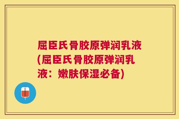 屈臣氏骨胶原弹润乳液(屈臣氏骨胶原弹润乳液：嫩肤保湿必备)