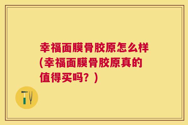 幸福面膜骨胶原怎么样(幸福面膜骨胶原真的值得买吗？)