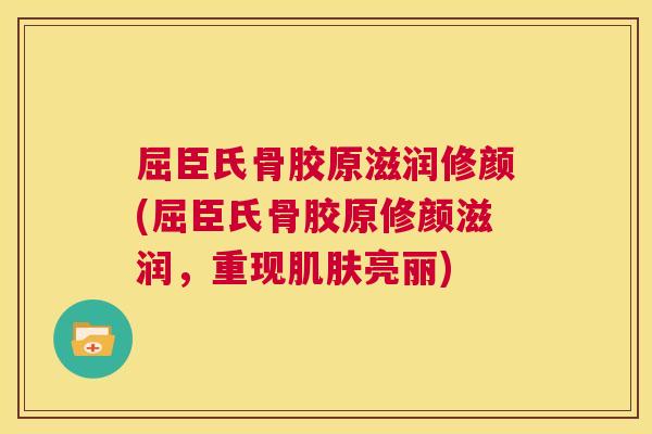屈臣氏骨胶原滋润修颜(屈臣氏骨胶原修颜滋润，重现肌肤亮丽)