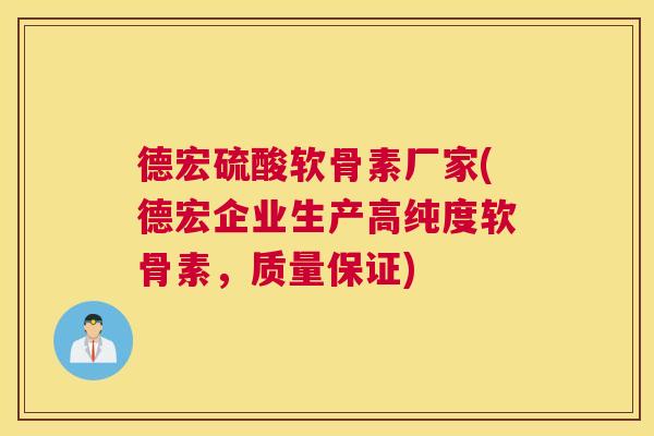 德宏硫酸软骨素厂家(德宏企业生产高纯度软骨素，质量保证)