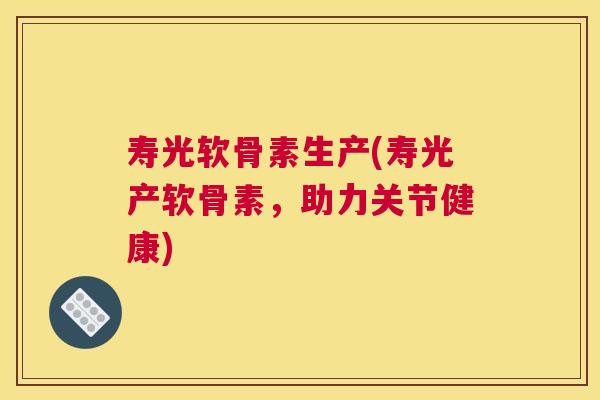 寿光软骨素生产(寿光产软骨素，助力关节健康)