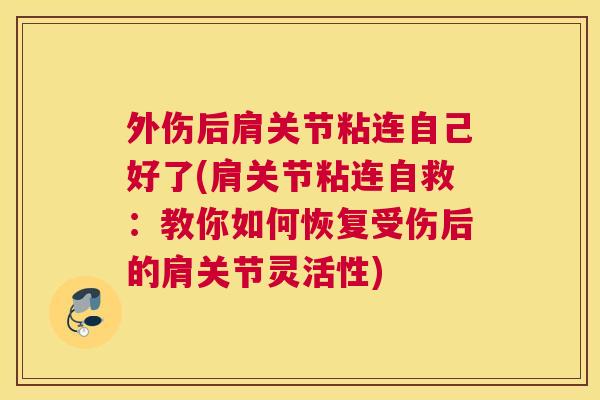 外伤后肩关节粘连自己好了(肩关节粘连自救：教你如何恢复受伤后的肩关节灵活性)