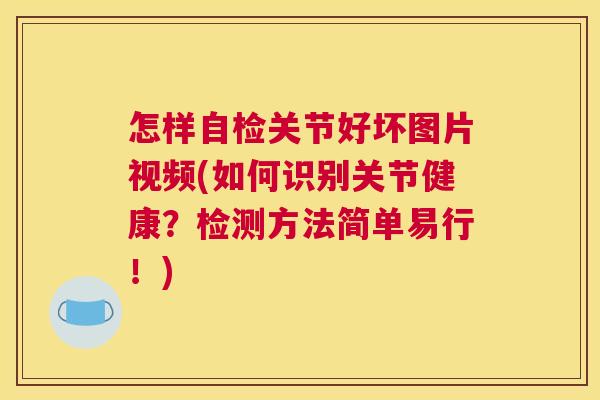 怎样自检关节好坏图片视频(如何识别关节健康？检测方法简单易行！)