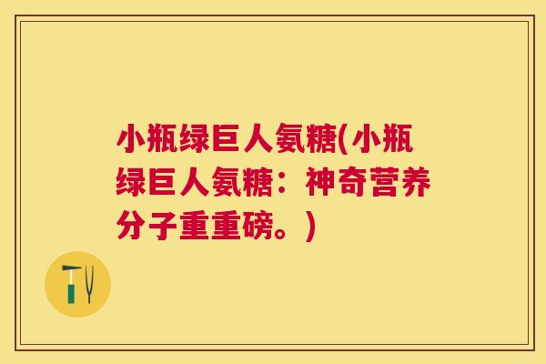 小瓶绿巨人氨糖(小瓶绿巨人氨糖：神奇营养分子重重磅。)