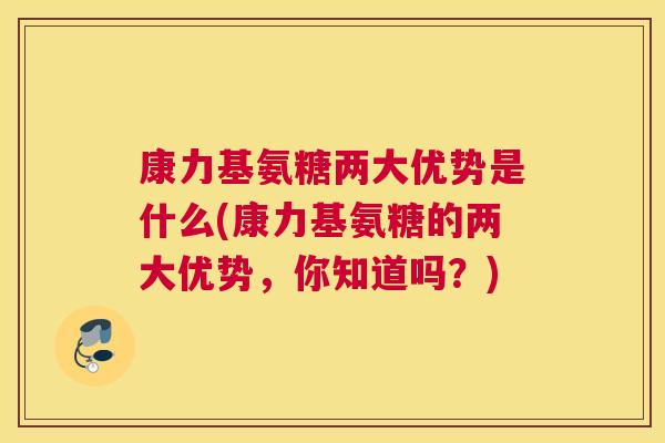 康力基氨糖两大优势是什么(康力基氨糖的两大优势，你知道吗？)