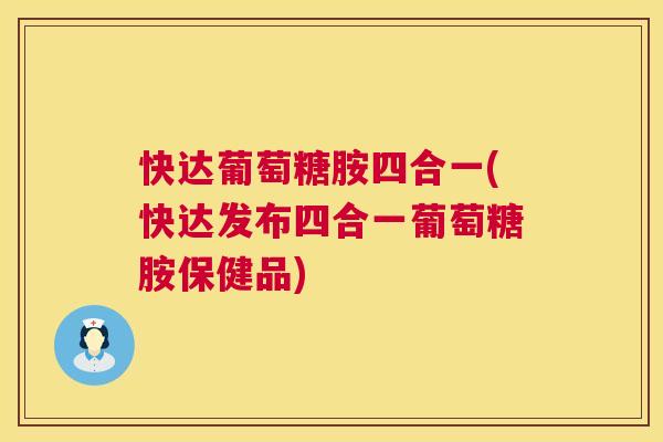 快达葡萄糖胺四合一(快达发布四合一葡萄糖胺保健品)