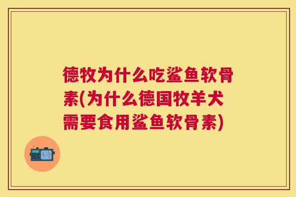 德牧为什么吃鲨鱼软骨素(为什么德国牧羊犬需要食用鲨鱼软骨素)