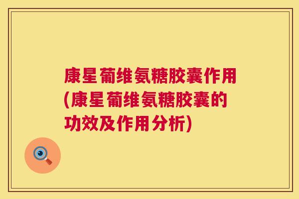 康星葡维氨糖胶囊作用(康星葡维氨糖胶囊的功效及作用分析)