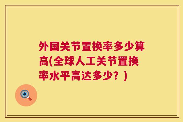 外国关节置换率多少算高(全球人工关节置换率水平高达多少？)