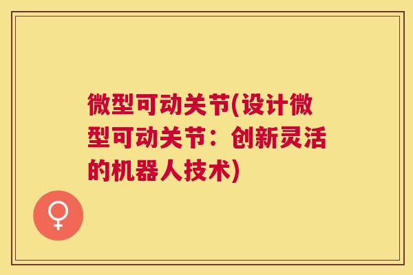 微型可动关节(设计微型可动关节:创新灵活的机器人技术) 微型可动关节(设计微型可动关节:创新灵活的机器人技术)