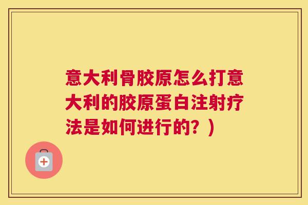 意大利骨胶原怎么打意大利的胶原蛋白注射疗法是如何进行的？)