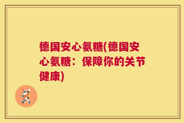 德国安心氨糖(德国安心氨糖：保障你的关节健康)