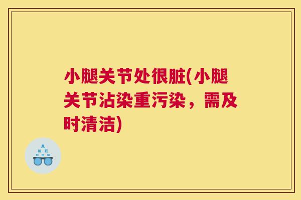 小腿关节处很脏(小腿关节沾染重污染，需及时清洁)