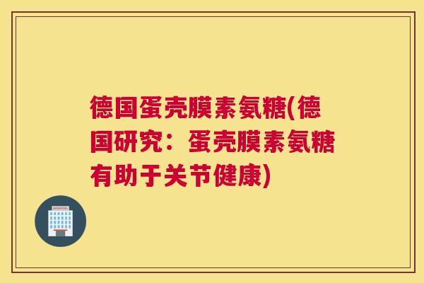 德国蛋壳膜素氨糖(德国研究：蛋壳膜素氨糖有助于关节健康)