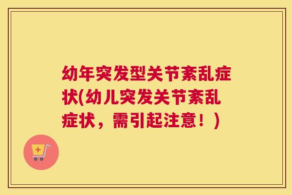 幼年突发型关节紊乱症状(幼儿突发关节紊乱症状，需引起注意！)