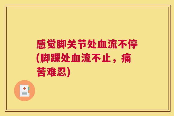 感觉脚关节处血流不停(脚踝处血流不止，痛苦难忍)