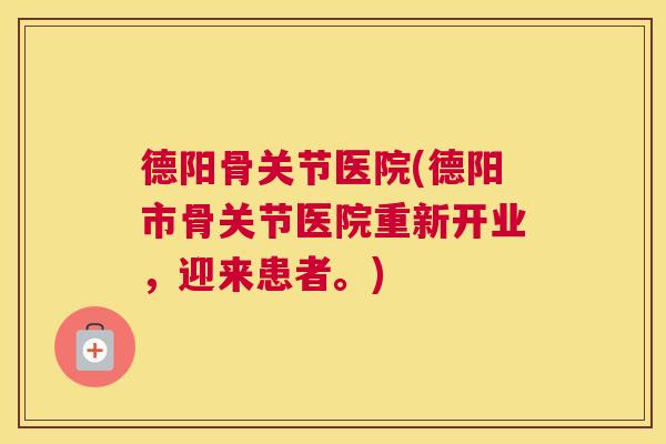 德阳骨关节医院(德阳市骨关节医院重新开业，迎来患者。)