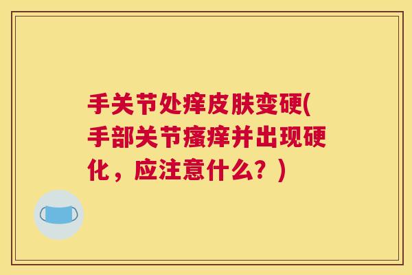 手关节处痒皮肤变硬(手部关节瘙痒并出现硬化，应注意什么？)