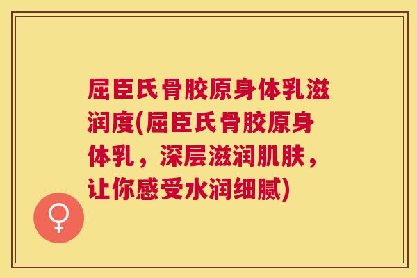 屈臣氏骨胶原身体乳滋润度(屈臣氏骨胶原身体乳，深层滋润肌肤，让你感受水润细腻)