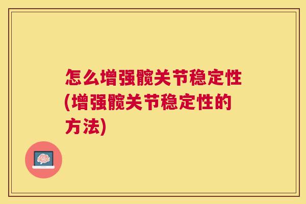 怎么增强髋关节稳定性(增强髋关节稳定性的方法)