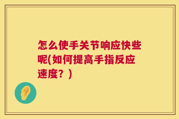 怎么使手关节响应快些呢(如何提高手指反应速度？)