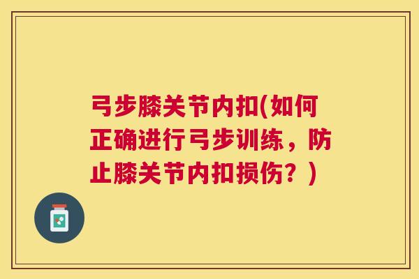 弓步膝关节内扣(如何正确进行弓步训练，防止膝关节内扣损伤？)
