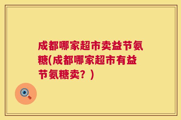 成都哪家超市卖益节氨糖(成都哪家超市有益节氨糖卖？)