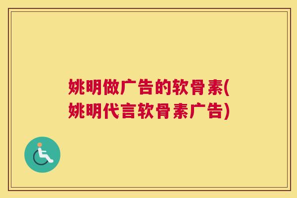 姚明做广告的软骨素(姚明代言软骨素广告)