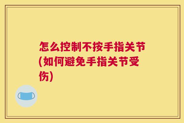 怎么控制不按手指关节(如何避免手指关节受伤)