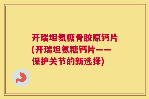 开瑞坦氨糖骨胶原钙片(开瑞坦氨糖钙片——保护关节的新选择)
