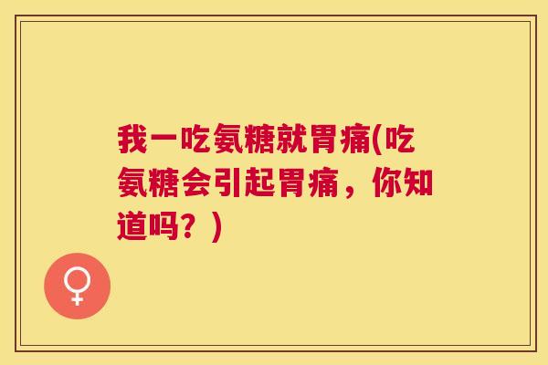 我一吃氨糖就胃痛(吃氨糖会引起胃痛，你知道吗？)