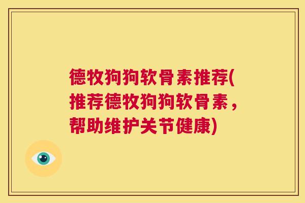 德牧狗狗软骨素推荐(推荐德牧狗狗软骨素，帮助维护关节健康)