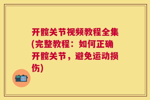 开髋关节视频教程全集(完整教程：如何正确开髋关节，避免运动损伤)