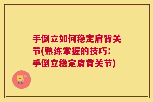 手倒立如何稳定肩背关节(熟练掌握的技巧：手倒立稳定肩背关节)