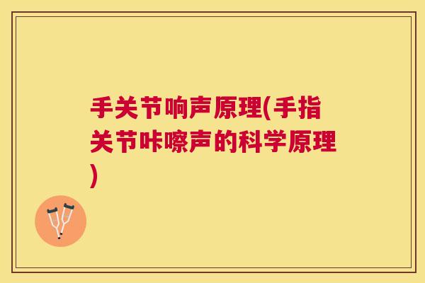 手关节响声原理(手指关节咔嚓声的科学原理)