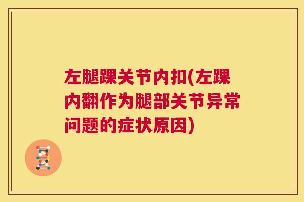 左腿踝关节内扣(左踝内翻作为腿部关节异常问题的症状原因)