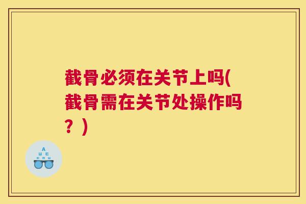 截骨必须在关节上吗(截骨需在关节处操作吗？)