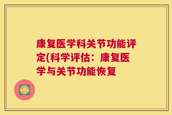 康复医学科关节功能评定(科学评估：康复医学与关节功能恢复