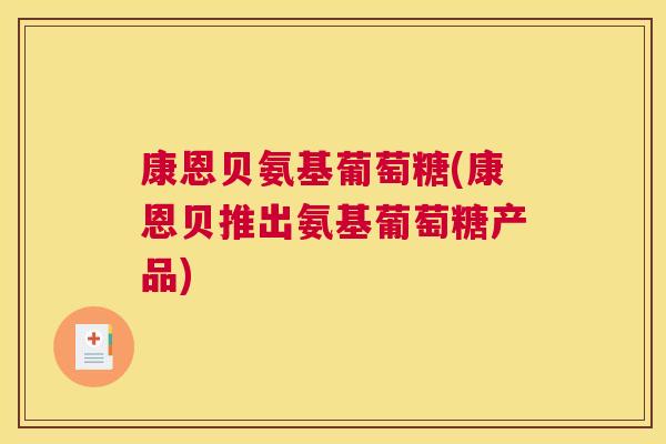 康恩贝氨基葡萄糖(康恩贝推出氨基葡萄糖产品)