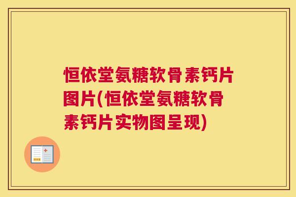 恒依堂氨糖软骨素钙片图片(恒依堂氨糖软骨素钙片实物图呈现)