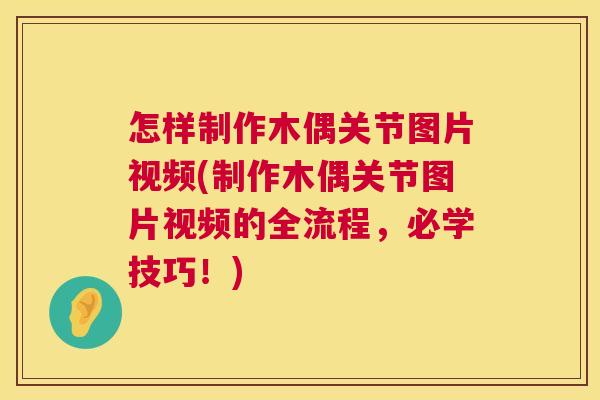怎样制作木偶关节图片视频(制作木偶关节图片视频的全流程，必学技巧！)