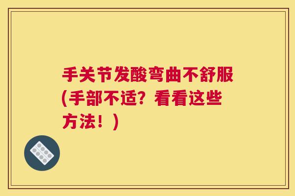 手关节发酸弯曲不舒服(手部不适？看看这些方法！)