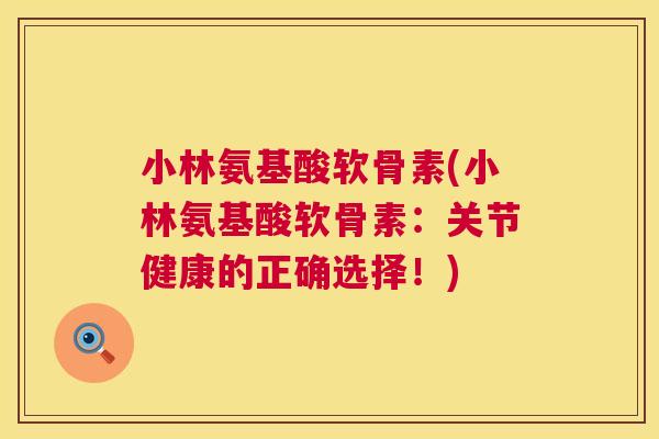 小林氨基酸软骨素(小林氨基酸软骨素：关节健康的正确选择！)