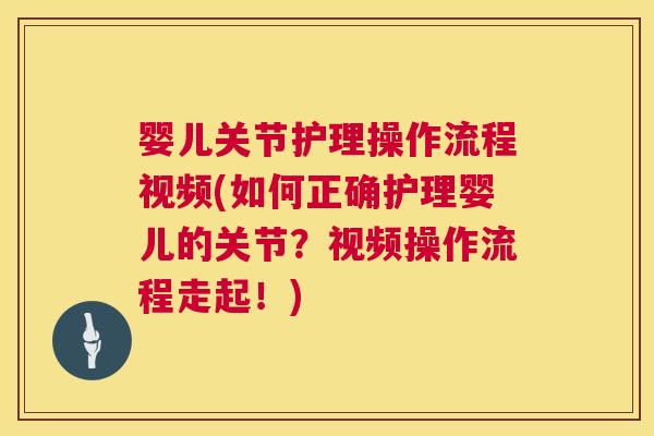 婴儿关节护理操作流程视频(如何正确护理婴儿的关节？视频操作流程走起！)