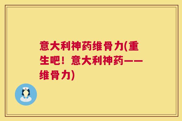 意大利神药维骨力(重生吧！意大利神药——维骨力)