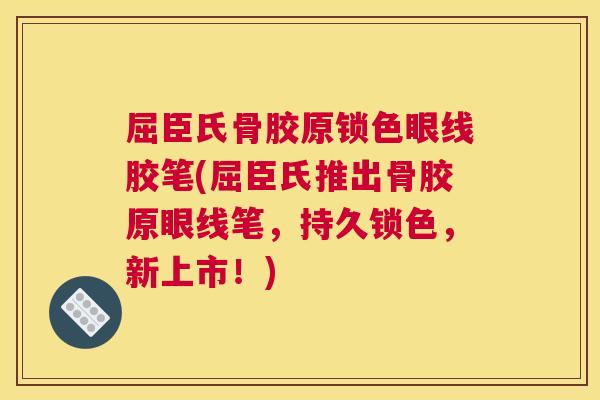 屈臣氏骨胶原锁色眼线胶笔(屈臣氏推出骨胶原眼线笔，持久锁色，新上市！)